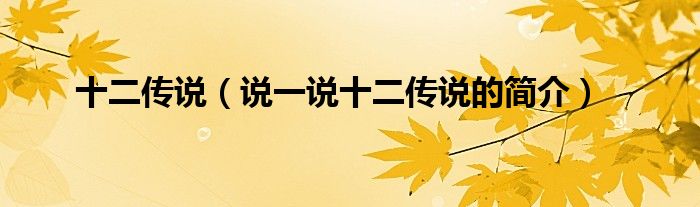 十二傳說(shuō)（說(shuō)一說(shuō)十二傳說(shuō)的簡(jiǎn)介）