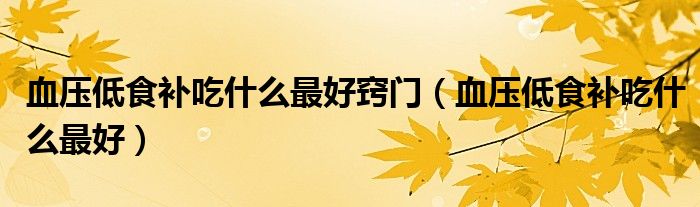 血壓低食補吃什么最好竅門（血壓低食補吃什么最好）