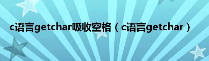 c語(yǔ)言getchar吸收空格（c語(yǔ)言getchar）