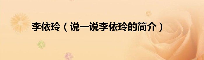 李依玲（說一說李依玲的簡介）