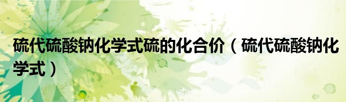 硫代硫酸鈉化學(xué)式硫的化合價(jià)（硫代硫酸鈉化學(xué)式）