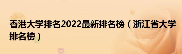 香港大學(xué)排名2022最新排名榜（浙江省大學(xué)排名榜）