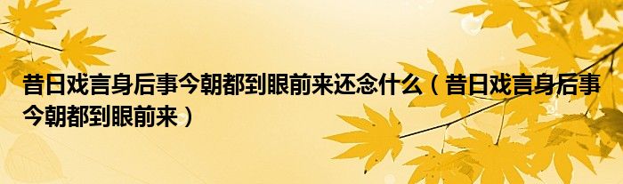 昔日戲言身后事今朝都到眼前來還念什么（昔日戲言身后事今朝都到眼前來）