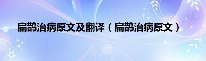 扁鵲治病原文及翻譯（扁鵲治病原文）