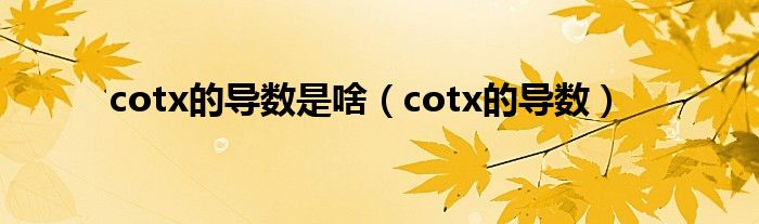 cotx的導(dǎo)數(shù)是啥（cotx的導(dǎo)數(shù)）
