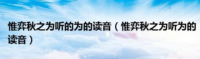 惟弈秋之為聽的為的讀音（惟弈秋之為聽為的讀音）