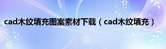 cad木紋填充圖案素材下載（cad木紋填充）