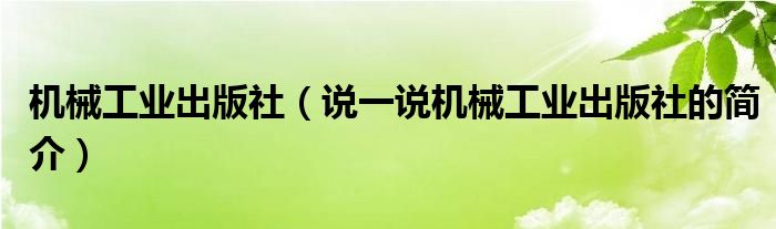 機械工業(yè)出版社（說一說機械工業(yè)出版社的簡介）