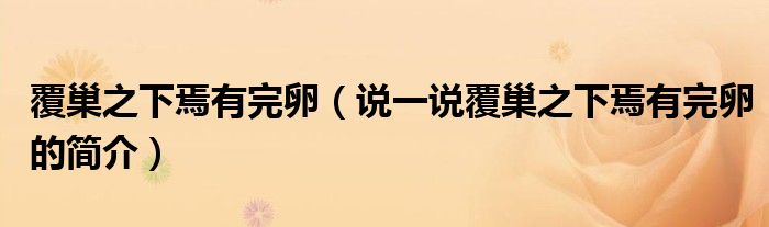 覆巢之下焉有完卵（說一說覆巢之下焉有完卵的簡介）