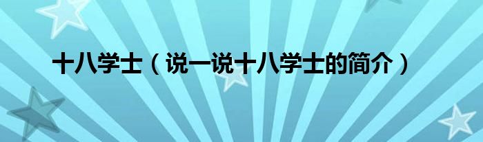 十八學(xué)士（說一說十八學(xué)士的簡(jiǎn)介）