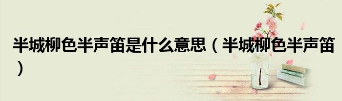 半城柳色半聲笛是什么意思（半城柳色半聲笛）