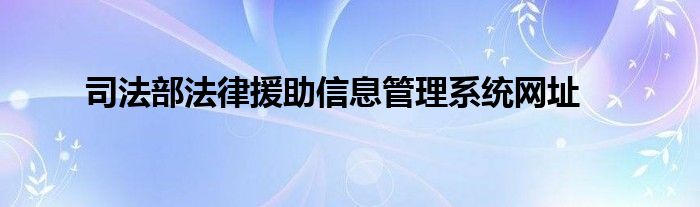 司法部法律援助信息管理系統(tǒng)網(wǎng)址