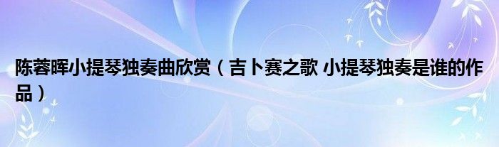 陳蓉暉小提琴獨奏曲欣賞（吉卜賽之歌 小提琴獨奏是誰的作品）