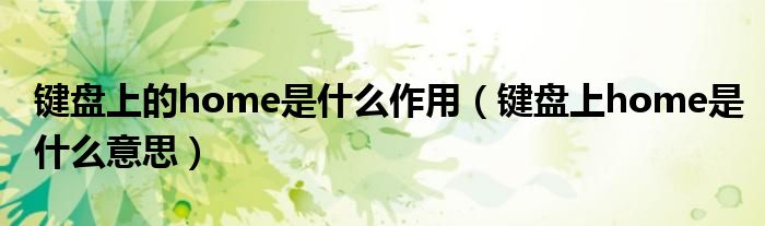 鍵盤上的home是什么作用（鍵盤上home是什么意思）
