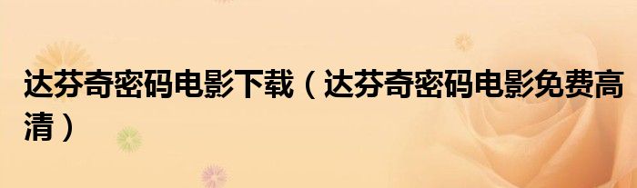 達(dá)芬奇密碼電影下載（達(dá)芬奇密碼電影免費(fèi)高清）