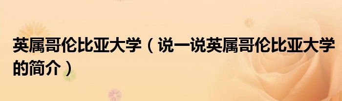 英屬哥倫比亞大學（說一說英屬哥倫比亞大學的簡介）