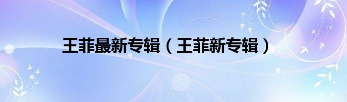 王菲最新專輯（王菲新專輯）