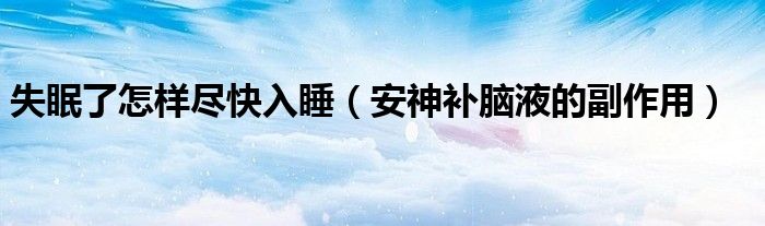 失眠了怎樣盡快入睡（安神補(bǔ)腦液的副作用）