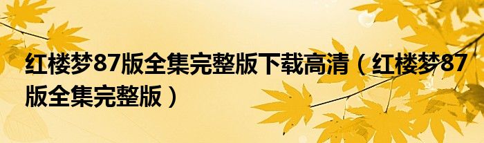 紅樓夢(mèng)87版全集完整版下載高清（紅樓夢(mèng)87版全集完整版）