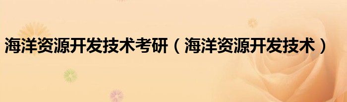 海洋資源開發(fā)技術(shù)考研（海洋資源開發(fā)技術(shù)）
