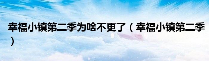 幸福小鎮(zhèn)第二季為啥不更了（幸福小鎮(zhèn)第二季）