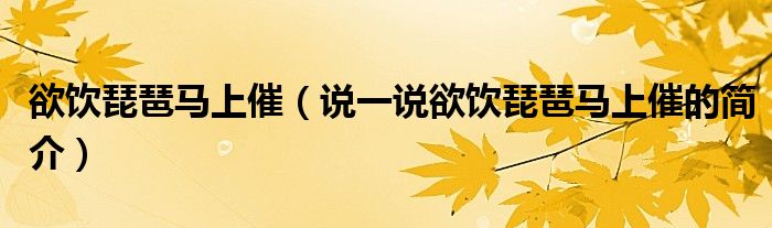 欲飲琵琶馬上催（說一說欲飲琵琶馬上催的簡介）