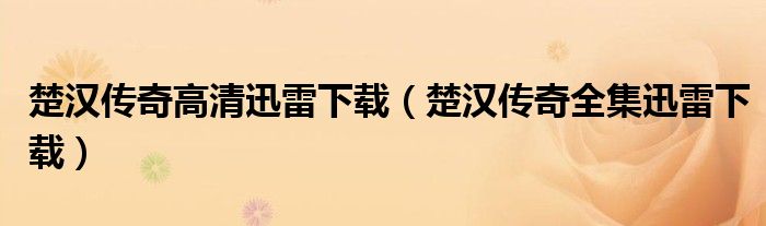 楚漢傳奇高清迅雷下載（楚漢傳奇全集迅雷下載）