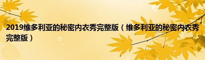 2019維多利亞的秘密內(nèi)衣秀完整版（維多利亞的秘密內(nèi)衣秀完整版）