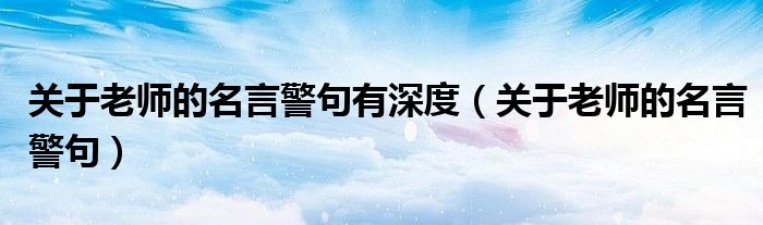 關(guān)于老師的名言警句有深度（關(guān)于老師的名言警句）