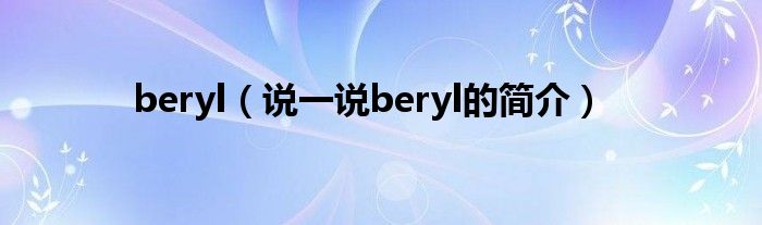 beryl（說(shuō)一說(shuō)beryl的簡(jiǎn)介）