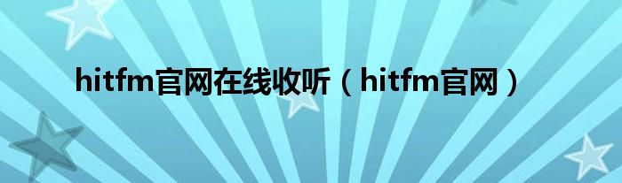 hitfm官網(wǎng)在線收聽（hitfm官網(wǎng)）