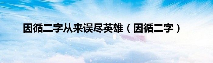 因循二字從來誤盡英雄（因循二字）