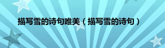 描寫(xiě)雪的詩(shī)句唯美（描寫(xiě)雪的詩(shī)句）