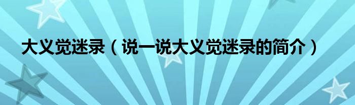 大義覺(jué)迷錄（說(shuō)一說(shuō)大義覺(jué)迷錄的簡(jiǎn)介）