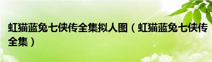 虹貓藍(lán)兔七俠傳全集擬人圖（虹貓藍(lán)兔七俠傳全集）