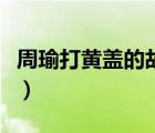 周瑜打黃蓋的故事白話文（周瑜打黃蓋的故事）