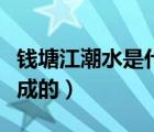 錢塘江潮水是什么原理（錢塘江潮水是怎么形成的）