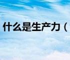 什么是生產(chǎn)力（說(shuō)一說(shuō)什么是生產(chǎn)力的簡(jiǎn)介）