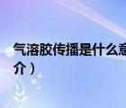 氣溶膠傳播是什么意思（說一說氣溶膠傳播是什么意思的簡(jiǎn)介）
