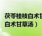 茯苓桂枝白術(shù)甘草湯的功效與作用（茯苓桂枝白術(shù)甘草湯）