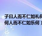 子曰人而不仁如禮何人而不仁如樂何八（子曰人而不仁如禮何人而不仁如樂何）