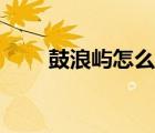 鼓浪嶼怎么玩合適（鼓浪嶼怎么玩）