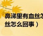鼻涕里有血絲怎么回事用什么藥（鼻涕里有血絲怎么回事）