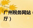 廣州稅務(wù)網(wǎng)站（廣州市地方稅務(wù)局網(wǎng)上辦稅大廳）