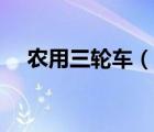農(nóng)用三輪車（說一說農(nóng)用三輪車的簡介）