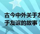 古今中外關(guān)于友誼的故事及寓意（古今中外關(guān)于友誼的故事）
