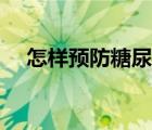 怎樣預(yù)防糖尿病男性（怎樣預(yù)防糖尿?。?/>
                                    </a>
                                                </div>
                                    <div   id=