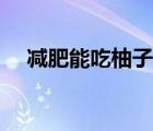減肥能吃柚子嗎晚上（減肥能吃柚子嗎）
