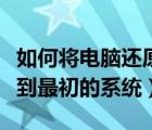 如何將電腦還原成最初的系統(tǒng)（電腦怎么還原到最初的系統(tǒng)）