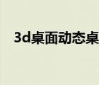 3d桌面動態(tài)桌面下載（3d桌面動態(tài)桌面）